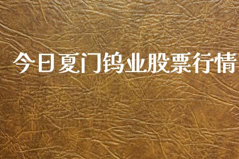 今日夏门钨业股票行情_https://www.ltsssb.com_股市分析_第1张