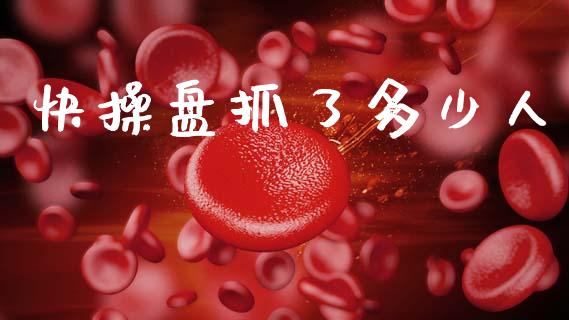 快操盘抓了多少人_https://www.ltsssb.com_期货在线_第1张