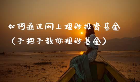 如何通过网上理财投资基金（手把手教你理财基金）_https://www.ltsssb.com_基金频道_第1张