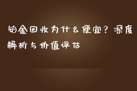 铂金回收为什么便宜？深度解析与价值评估_https://www.ltsssb.com_期货密码_第1张