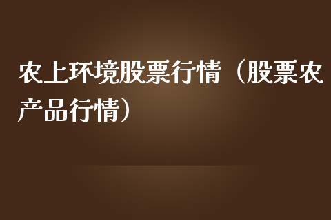 农上环境股票行情（股票农产品行情）_https://www.ltsssb.com_股市分析_第1张