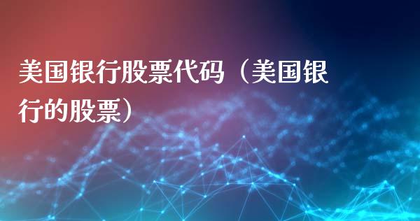 美国银行股票代码（美国银行的股票）_https://www.ltsssb.com_股市分析_第1张