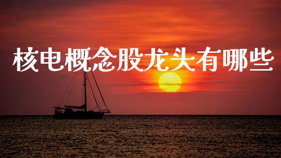 核电概念股龙头有哪些_https://www.ltsssb.com_基金频道_第1张