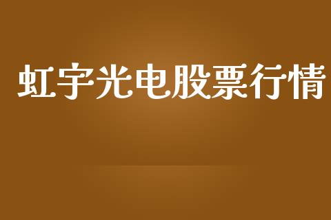 虹宇光电股票行情_https://www.ltsssb.com_股票理论_第1张