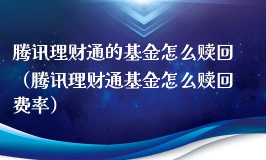 腾讯理财通的基金怎么赎回（腾讯理财通基金怎么赎回费率）_https://www.ltsssb.com_基金频道_第1张