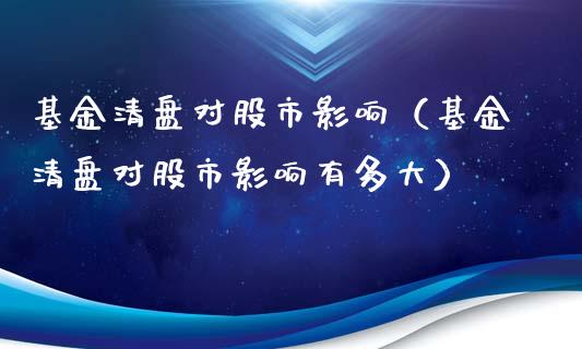 基金清盘对股市影响（基金清盘对股市影响有多大）_https://www.ltsssb.com_基金频道_第1张