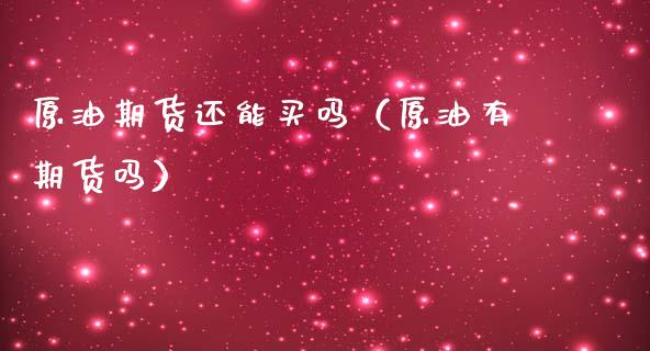 原油期货还能买吗（原油有期货吗）_https://www.ltsssb.com_期货密码_第1张