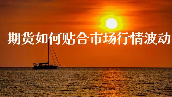 期货如何贴合市场行情波动_https://www.ltsssb.com_期货密码_第1张