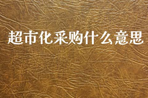 超市化采购什么意思_https://www.ltsssb.com_期货在线_第1张