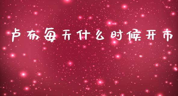 卢布每天什么时候开市_https://www.ltsssb.com_期货在线_第1张