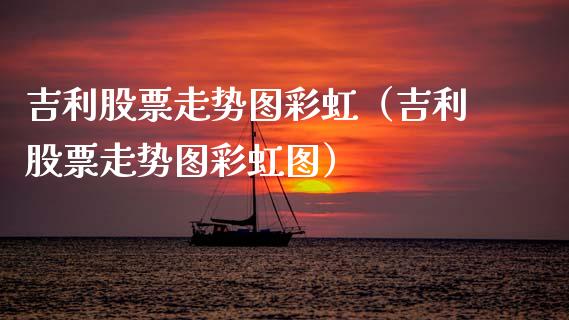 吉利股票走势图彩虹（吉利股票走势图彩虹图）_https://www.ltsssb.com_新股数据_第1张