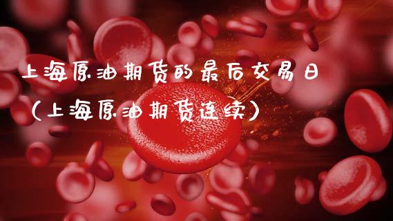 上海原油期货的最后交易日（上海原油期货连续）_https://www.ltsssb.com_期货密码_第1张