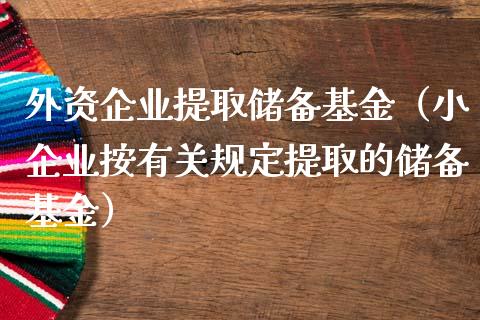 外资企业提取储备基金（小企业按有关规定提取的储备基金）_https://www.ltsssb.com_国际财经_第1张