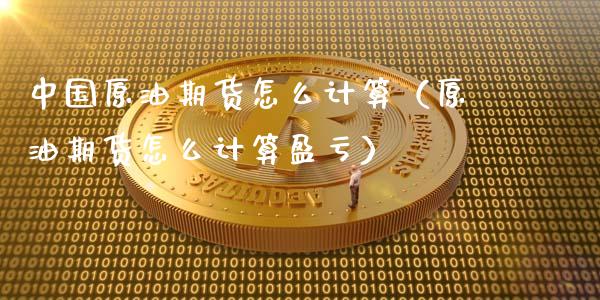 中国原油期货怎么计算（原油期货怎么计算盈亏）_https://www.ltsssb.com_期货行情_第1张