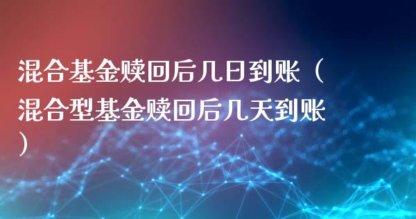 混合基金赎回后几日到账（混合型基金赎回后几天到账）_https://www.ltsssb.com_基金频道_第1张