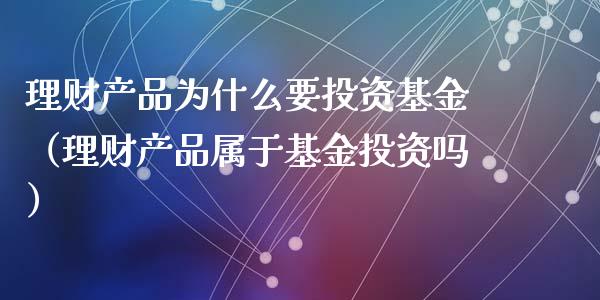 理财产品为什么要投资基金（理财产品属于基金投资吗）_https://www.ltsssb.com_基金频道_第1张
