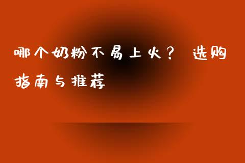 哪个奶粉不易上火？ 选购指南与推荐_https://www.ltsssb.com_新股数据_第1张