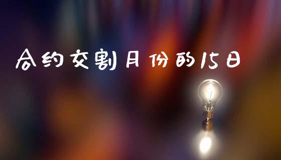 合约交割月份的15日_https://www.ltsssb.com_期货行情_第1张