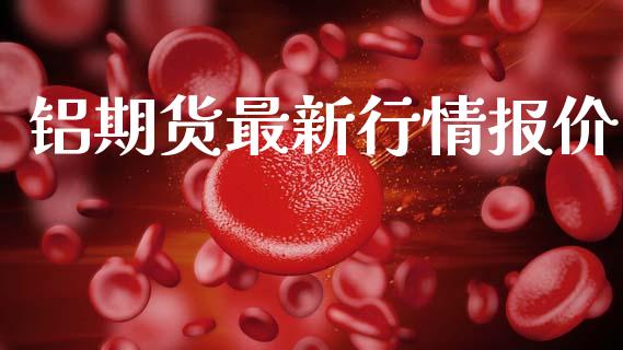 铝期货最新行情报价_https://www.ltsssb.com_期货行情_第1张