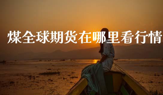 煤全球期货在哪里看行情_https://www.ltsssb.com_期货行情_第1张
