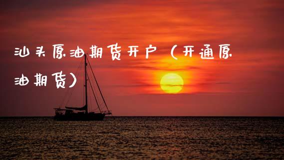 汕头原油期货开户（开通原油期货）_https://www.ltsssb.com_期货行情_第1张