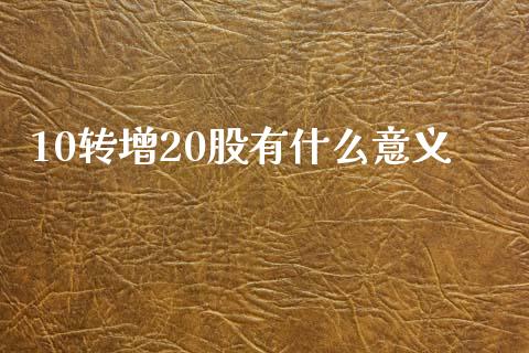 10转增20股有什么意义_https://www.ltsssb.com_期货在线_第1张