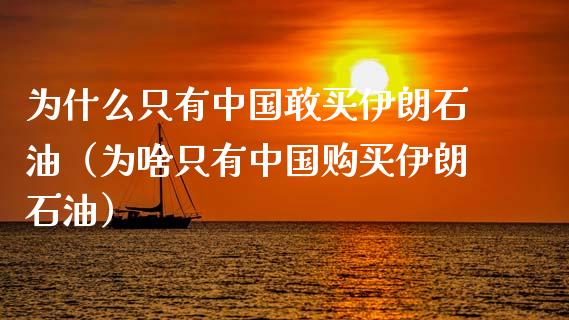 为什么只有中国敢买伊朗石油（为啥只有中国购买伊朗石油）_https://www.ltsssb.com_国际财经_第1张