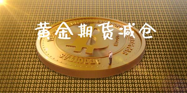 黄金期货减仓_https://www.ltsssb.com_期货密码_第1张