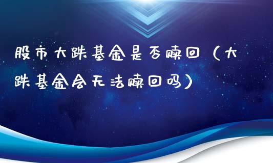 股市大跌基金是否赎回（大跌基金会无法赎回吗）_https://www.ltsssb.com_国际财经_第1张