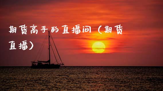 期货高手的直播间（期货 直播）_https://www.ltsssb.com_期货在线_第1张