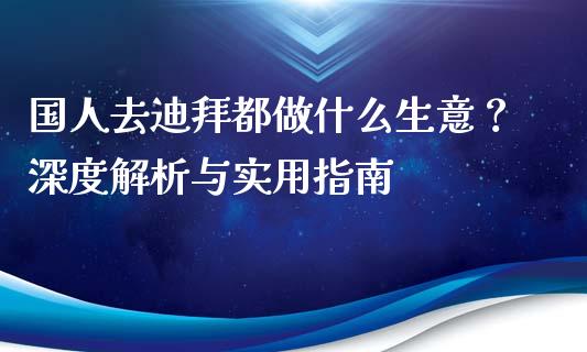 国人去迪拜都做什么生意？深度解析与实用指南_https://www.ltsssb.com_期货密码_第1张