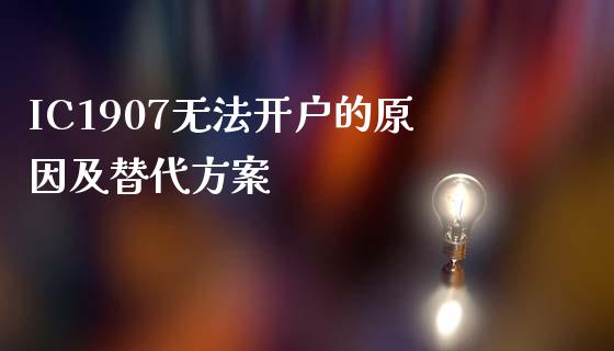 IC1907无法开户的原因及替代方案_https://www.ltsssb.com_期货行情_第1张