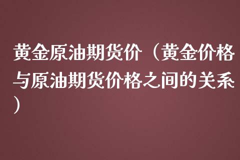 黄金原油期货价（黄金价格与原油期货价格之间的关系）_https://www.ltsssb.com_期货密码_第1张
