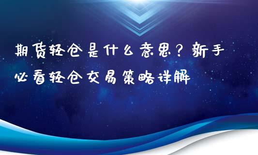 期货轻仓是什么意思？新手必看轻仓交易策略详解_https://www.ltsssb.com_股市分析_第1张