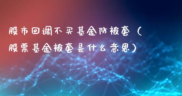 股市回调不买基金防被套（股票基金被套是什么意思）_https://www.ltsssb.com_基金频道_第1张