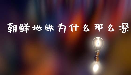 朝鲜地铁为什么那么深_https://www.ltsssb.com_股市分析_第1张