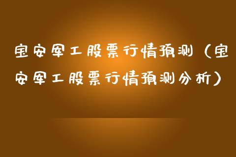 宝安军工股票行情预测（宝安军工股票行情预测分析）_https://www.ltsssb.com_股市分析_第1张