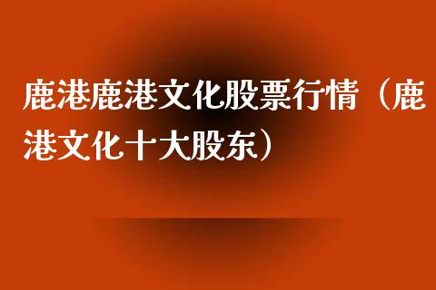鹿港鹿港文化股票行情（鹿港文化十大股东）_https://www.ltsssb.com_股市分析_第1张