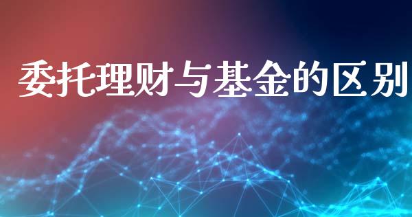 委托理财与基金的区别_https://www.ltsssb.com_国际财经_第1张
