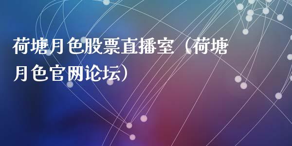 荷塘月色股票直播室（荷塘月色官网论坛）_https://www.ltsssb.com_股市分析_第1张