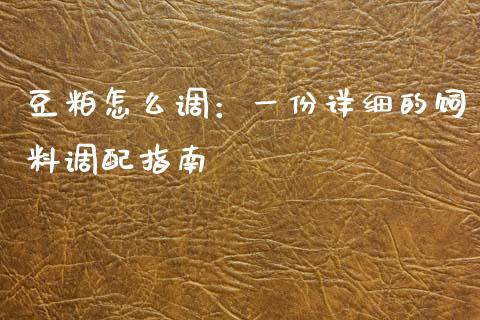 豆粕怎么调：一份详细的饲料调配指南_https://www.ltsssb.com_国际财经_第1张