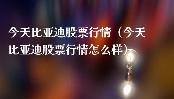 今天比亚迪股票行情（今天比亚迪股票行情怎么样）_https://www.ltsssb.com_新股数据_第1张