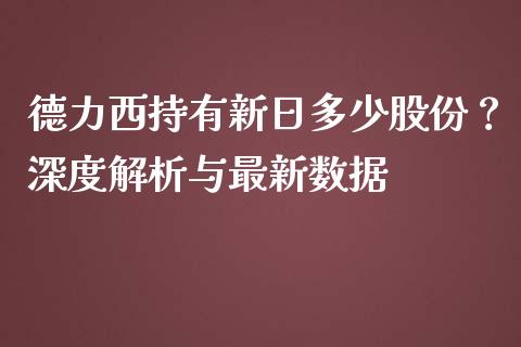 德力西持有新日多少股份？深度解析与最新数据_https://www.ltsssb.com_新股数据_第1张