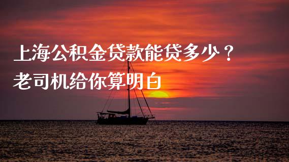 上海公积金贷款能贷多少？老司机给你算明白_https://www.ltsssb.com_基金频道_第1张