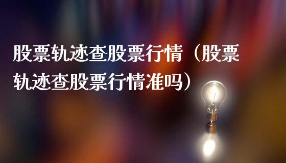 股票轨迹查股票行情（股票轨迹查股票行情准吗）_https://www.ltsssb.com_股票理论_第1张