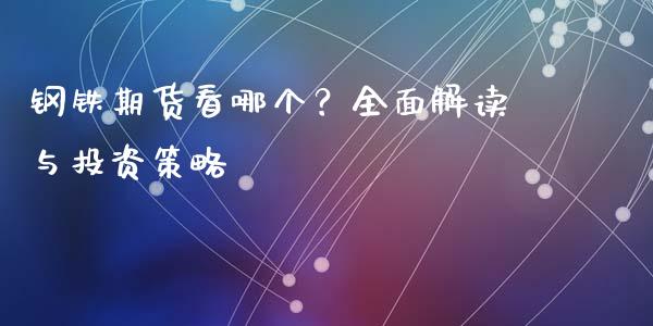 钢铁期货看哪个?全面解读与投资策略_期货行情_第1张_IT财经网 钢铁期货看哪个?全面解读与投资策略_https://www.ltsssb.com_期货行情_第1张
