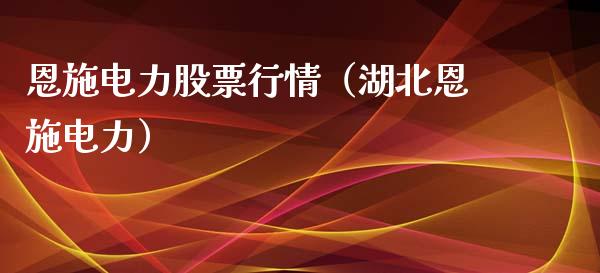 恩施电力股票行情（湖北恩施电力）_https://www.ltsssb.com_股市分析_第1张
