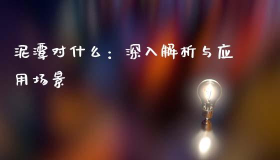 泥潭对什么：深入解析与应用场景_https://www.ltsssb.com_期货行情_第1张