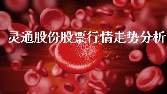 灵通股份股票行情走势分析_https://www.ltsssb.com_股市分析_第1张