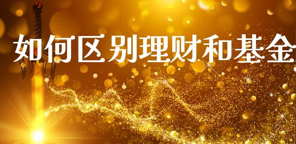如何区别理财和基金_https://www.ltsssb.com_基金频道_第1张
